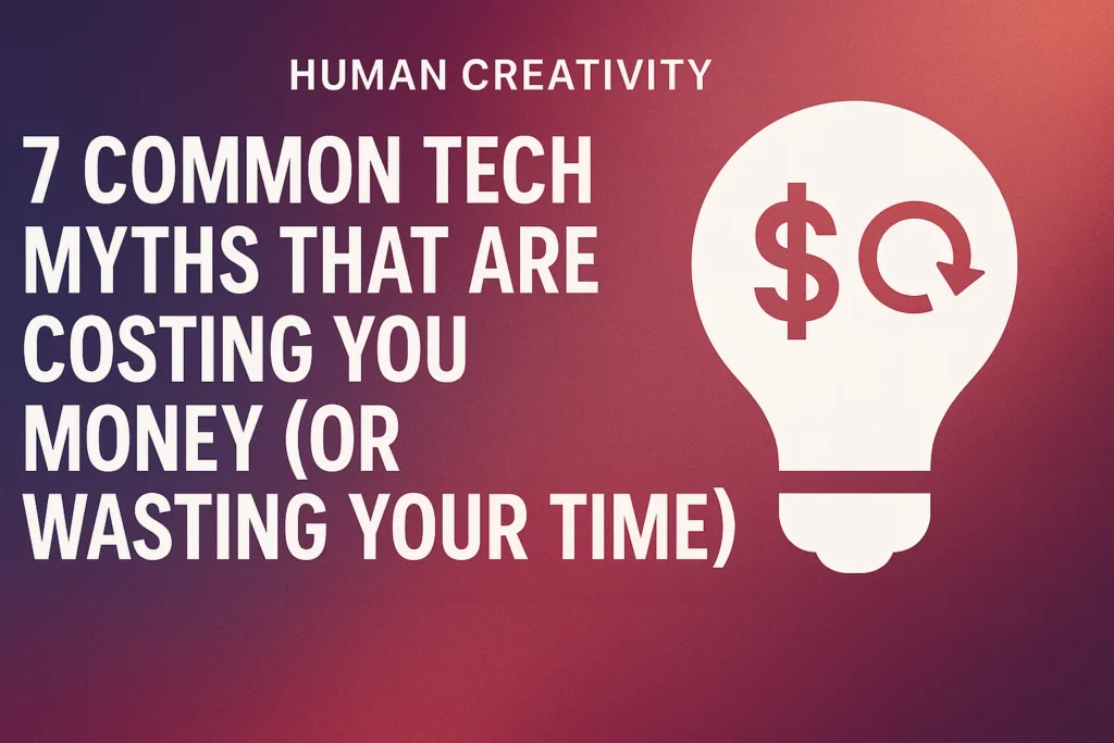 7 Common Tech Myths That Are Costing You Money (Or Wasting Your Time)